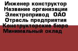 Инженер-конструктор › Название организации ­ Электропривод, ОАО › Отрасль предприятия ­ Конструкторские бюро › Минимальный оклад ­ 16 000 - Все города Работа » Вакансии   . Адыгея респ.,Адыгейск г.